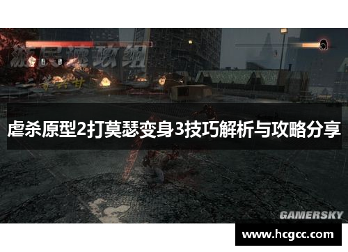 虐杀原型2打莫瑟变身3技巧解析与攻略分享 虐杀原型2打莫瑟变身3技巧解析与攻略分享