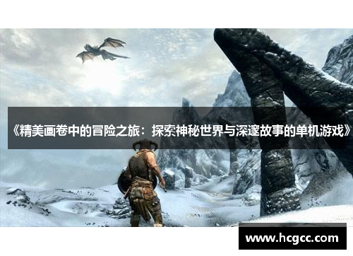 《精美画卷中的冒险之旅:探索神秘世界与深邃故事的单机游戏》 《精美画卷中的冒险之旅:探索神秘世界与深邃故事的单机游戏》